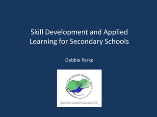 Debbie Parke
Skill Development and Applied
Learning for Secondary Schools
 