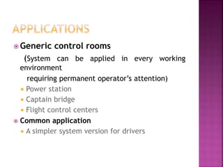  Generic control rooms
(System can be applied in every working
environment
requiring permanent operator’s attention)
 Power station
 Captain bridge
 Flight control centers
 Common application
 A simpler system version for drivers
 