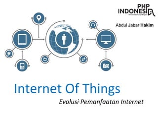 Internet Of Things
Evolusi Pemanfaatan Internet
Abdul Jabar Hakim
 