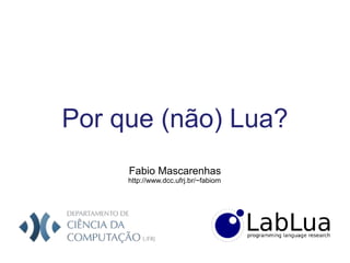 Por que (não) Lua?
Fabio Mascarenhas
http://www.dcc.ufrj.br/~fabiom
 