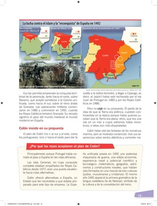 13
vuelta a la esfera terrestre, y llegar a Cipango, es
decir, al Japón) había sido rechazado por el rey
Juan de Portugal en 1483 y por los Reyes Cató-
licos en 1486.
Pero no cejó en su propuesta. Él partía de la
idea de que la Tierra era esférica, cuestión con-
trovertida en la época porque había quienes ju-
raban que la Tierra era plana; otros, que era una
isla en un mar a cuyos extremos había mons-
truos, e ideas aún más disparatadas.
Colón había oído las fantasías de los monstruos
marinos, pero se mostraba convencido –tras sus ex-
periencias sobre vientos atlánticos y corrientes ma-
Eso les permitió emprender la conquista terri-
torial de la península, tanto hacia el norte, sobre
Navarra, que aceptó someterse a la Corona uni-
ficada, como hacia el sur, sobre el reino árabe
de Granada. Las operaciones militares comen-
zaron en 1480 y culminaron en 1492, cuando
los Reyes Católicos tomaron Granada. Su reinado
significó el paso del mundo medieval al mundo
moderno en España.
Colón insiste en su propuesta
El plan de Colón (no ir al sur y al este, como
los portugueses, sino ir hacia el oeste para dar la
¿Por qué los reyes aceptaron el plan de Colón?
Principalmente porque Portugal había ce-
rrado el paso a España en las rutas africanas.
Las islas Canarias, en cuya conquista
completa estaban empeñados los Reyes Ca-
tólicos desde 1477, eran una puerta excelen-
te hacia rutas alternativas.
Colón ofreció alternativas a España, un
Estado que las necesitaba y que estaba pre-
parado para este tipo de empresa. La Espa-
ña unificada poseía en 1492 una poderosa
maquinaria de guerra, una sólida economía,
experiencia naval y potencial científico y
tecnológico: matemáticos, geógrafos, astró-
nomos y constructores navales, que habían
sido formados en una mezcla de tres culturas
(judíos, musulmanes y cristianos). El mismo
año 1492 apareció la primera gramática de la
lengua castellana (la de Nebrija), símbolo de
la cultura y de la consolidación del reino.
La lucha contra el islam y la“reconquista”de España en 1492
Fuente: Hermann Kinder yWerner Hilgemann, Atlashistóricomundial, vol. 1, Madrid, Istmo, 1986.
Elaboración:CEN
La rendición de Granada ante Fernando e Isabel Foto: Creative Commons
CONQUISTA Y COLONIZACIÓN; pp. 1-33..indd 13 13/3/19 08:15
 