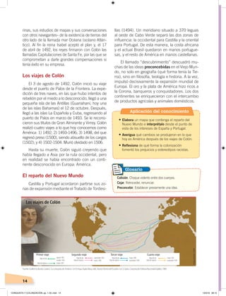 14
rinas, sus estudios de mapas y sus conversaciones
con otros navegantes– de la existencia de tierras del
otro lado de la llamada mar Océana (océano Atlán-
tico). Al fin la reina Isabel aceptó el plan y, el 17
de abril de 1492, los reyes firmaron con Colón las
llamadas Capitulaciones de Santa Fe, por las que se
comprometían a darle grandes compensaciones si
tenía éxito en su empresa.
Los viajes de Colón
El 3 de agosto de 1492, Colón inició su viaje
desde el puerto de Palos de la Frontera. La expe-
dición de tres naves, en las que hubo intentos de
rebelión por el miedo a lo desconocido, llegó a una
pequeña isla de las Antillas (Guanahaní, hoy una
de las islas Bahamas) el 12 de octubre. Después,
llegó a las islas La Española y Cuba, regresando al
puerto de Palos en marzo de 1493. Se le recono-
cieron sus títulos de Gran Almirante y Virrey. Colón
realizó cuatro viajes a lo que hoy conocemos como
América: 1) 1492; 2) 1493-1496; 3) 1498, del que
regresó preso (1500), siendo absuelto de los cargos
(1502); y 4) 1502-1504. Murió olvidado en 1506.
Hasta su muerte, Colón siguió creyendo que
había llegado a Asia por la ruta occidental, pero
en realidad se había encontrado con un conti-
nente desconocido en Europa: América.
El reparto del Nuevo Mundo
Castilla y Portugal acordaron partirse sus zo-
nas de expansión mediante el Tratado de Tordesi-
llas (1494). Un meridiano situado a 370 leguas
al oeste de Cabo Verde separó las dos zonas de
influencia: la occidental para Castilla y la oriental
para Portugal. De esta manera, la costa africana
y el actual Brasil quedaron en manos portugue-
sas, y el resto de América en manos castellanas.
El llamado “descubrimiento” descuadró mu-
chas de las ideas preconcebidas en el Viejo Mun-
do, no solo en geografía (qué forma tenía la Tie-
rra), sino en filosofía, teología e historia. A la vez,
impulsó decisivamente la expansión mundial de
Europa. El oro y la plata de América hizo ricos a
la Corona, banqueros y conquistadores. Los dos
continentes se enriquecieron con el intercambio
de productos agrícolas y animales domésticos.
Colisión. Choque violento entre dos cuerpos.
Cejar. Retroceder, renunciar.
Preconcebir. Establecer previamente una idea.
Glosario
Primer viaje
agosto 1492,
octubre 1492
septiembre 1493
marzo 1496
mayo 1498
noviembre 1500
mayo 1502
noviembre 1504
marzo 1493
Segundo viaje Tercer viaje Cuarto viaje
Viaje de ida
Viaje de regreso
Viaje de ida
Viaje de regreso
Viaje de ida
Viaje de regreso
Viaje de ida
Viaje de regreso
Los viajes de Colón
Elaboración:CEN
Fuente: Guillermo Bustos Lozano,“La conquista de América ”,en Enrique Ayala Mora, edit., NuevaHistoriadelEcuador, vol. 3, Quito, Corporación Editora Nacional/Grijalbo, 1989.
Aplicación del conocimiento
•	Elabora un mapa que contenga el reparto del
Nuevo Mundo e interprétalo desde el punto de
vista de los intereses de España y Portugal.
•	Averigua qué cambios se produjeron en lo que
hoy es América después de los viajes de Colón.
•	Reflexiona de qué forma la colonización
fomentó los prejuicios y estereotipos racistas.
CONQUISTA Y COLONIZACIÓN; pp. 1-33..indd 14 13/3/19 08:15
 