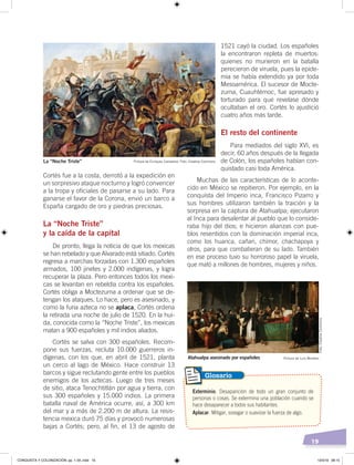 19
Cortés fue a la costa, derrotó a la expedición en
un sorpresivo ataque nocturno y logró convencer
a la tropa y oficiales de pasarse a su lado. Para
ganarse el favor de la Corona, envió un barco a
España cargado de oro y piedras preciosas.
La “Noche Triste”
y la caída de la capital
De pronto, llega la noticia de que los mexicas
se han rebelado y que Alvarado está sitiado. Cortés
regresa a marchas forzadas con 1.300 españoles
armados, 100 jinetes y 2.000 indígenas, y logra
recuperar la plaza. Pero entonces todos los mexi-
cas se levantan en rebeldía contra los españoles.
Cortés obliga a Moctezuma a ordenar que se de-
tengan los ataques. Lo hace, pero es asesinado, y
como la furia azteca no se aplaca, Cortés ordena
la retirada una noche de julio de 1520. En la hui-
da, conocida como la “Noche Triste”, los mexicas
matan a 900 españoles y mil indios aliados.
Cortés se salva con 300 españoles. Recom-
pone sus fuerzas, recluta 10.000 guerreros in-
dígenas, con los que, en abril de 1521, planta
un cerco al lago de México. Hace construir 13
barcos y sigue reclutando gente entre los pueblos
enemigos de los aztecas. Luego de tres meses
de sitio, ataca Tenochtitlán por agua y tierra, con
sus 300 españoles y 15.000 indios. La primera
batalla naval de América ocurre, así, a 300 km
del mar y a más de 2.200 m de altura. La resis-
tencia mexica duró 75 días y provocó numerosas
bajas a Cortés; pero, al fin, el 13 de agosto de
1521 cayó la ciudad. Los españoles
la encontraron repleta de muertos:
quienes no murieron en la batalla
perecieron de viruela, pues la epide-
mia se había extendido ya por toda
Mesoamérica. El sucesor de Mocte-
zuma, Cuauhtémoc, fue apresado y
torturado para que revelase dónde
ocultaban el oro. Cortés lo ajustició
cuatro años más tarde.
El resto del continente
Para mediados del siglo XVI, es
decir, 60 años después de la llegada
de Colón, los españoles habían con-
quistado casi toda América.
Muchas de las características de lo aconte-
cido en México se repitieron. Por ejemplo, en la
conquista del Imperio inca, Francisco Pizarro y
sus hombres utilizaron también la traición y la
sorpresa en la captura de Atahualpa; ejecutaron
al Inca para desalentar al pueblo que lo conside-
raba hijo del dios; e hicieron alianzas con pue-
blos resentidos con la dominación imperial inca,
como los huanca, cañari, chimor, chachapoya y
otros, para que combatieran de su lado. También
en ese proceso tuvo su horroroso papel la viruela,
que mató a millones de hombres, mujeres y niños.
Exterminio. Desaparición de todo un gran conjunto de
personas o cosas. Se extermina una población cuando se
hace desaparecer a todos sus habitantes.
Aplacar. Mitigar, sosegar o suavizar la fuerza de algo.
Glosario
Pintura de Enríquez Camarena. Foto: Creative CommonsLa “Noche Triste”
Pintura de Luis MonteroAtahualpa asesinado por españoles
Foto:CreativeCommons
CONQUISTA Y COLONIZACIÓN; pp. 1-33..indd 19 13/3/19 08:15
 
