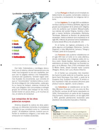 23
Con todo, historiadores y sociólogos descu-
bren que el sistema colonial iberoamericano era
mixto: esa burguesía no era aún capitalista, por-
que casi no pagaba salarios a los trabajadores,
condición del capitalismo. También regían siste-
mas feudales (la encomienda, que consistía en
que un “encomendero” recibiera indios y, a cam-
bio de la obligación de cristianizarles, usaba gra-
tis su fuerza de trabajo); sistemas incásicos (la
mita, que obligaba a las comunidades a entregar
grupos de hombres para trabajar en las minas,
donde morían en pocos años), y, en muchas zo-
nas, el sistema de esclavitud.
Las conquistas de las otras
potencias europeas
América despertó la codicia de otras poten-
cias que, en diferentes momentos, le arrebataron
a España lo que consideró como su “continente
propio”. Al establecer colonias, tuvieron que en-
frentar la resistencia indígena y casi todas des-
embocaron en modelos esclavistas.
Lo hizo Portugal en Brasil con el inmediato es-
tablecimiento de puestos comerciales costeros y
la conquista y esclavización de indígenas del in-
terior.
Lo hizo Inglaterra. En el siglo XVII se establecie-
ron trece colonias en América del Norte, algunas por
grupos que escapaban de la persecución religiosa,
como los puritanos que fundaron Massachusetts.
Las colonias del sureste (Virginia, Carolina y Geor-
gia) y nuevos territorios conquistados (Kentucky,
Tennessee, Alabama) se llenaron de plantaciones
esclavistas. Hasta la abolición de la esclavitud en el
siglo XIX, millones de personas fueron trasladadas a
la fuerza desde África a los actuales EE. UU.
En el Caribe, los ingleses arrebataron a Es-
paña algunos archipiélagos (Bahamas, Caimán,
Vírgenes), e islas (Montserrat, Jamaica, Tobago y
Trinidad, parte de la Guayana).
Los franceses solo pudieron establecerse en
el siglo XVII bien al norte en la costa atlántica,
donde compraban a los indígenas pieles de nu-
tria y visón. Desde Québec, factoría peletera, se
extendieron al interior: Montreal, los Grandes La-
gos y el río Misisipi. Para 1750 controlaban todo
el Medio Oeste, desde Canadá hasta Luisiana
(Niágara, Illinois, San Luis y Nueva Orleans).
En el Caribe sus conquistas más importan-
tes fueron la parte oeste de La Española, que se
llamó Saint Domingue (hoy Haití), y parte de la
Guayana (hoy, Guayana Francesa). A ambos si-
tios importaron miles de esclavos africanos para
producir azúcar, algodón, cacao y tabaco.
Los holandeses se establecieron en las An-
tillas Menores (Curazao) y en una zona de Bra-
sil (Recife), aunque de allí fueron expulsados en
1654. Permanecieron en parte de las Guayanas
(hoy Surinam), donde tuvieron, en los siglos XVII
y XVIII, grandes plantaciones esclavistas para
abastecer de productos tropicales a Holanda.
Decadencia. Declive, deterioro, principio de desintegración.
Señor feudal. El feudalismo fue un régimen político y social de
la europa medieval. En dicho sistema, el señor feudal entrega-
ba tierras a sus vasallos a cambio de trabajo y fidelidad.
Glosario
La división imperial de América
España
Francia
Gran Bretaña
Portugal
Holanda
Pueblos originarios
Fuente: Hermann Kinder yWerner Hilgemann, Atlashistóricomundial, vol. 1, Madrid, Istmo, 1986.
Elaboración:CEN
CONQUISTA Y COLONIZACIÓN; pp. 1-33..indd 23 13/3/19 08:15
 