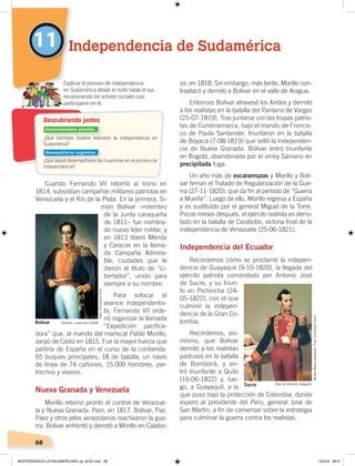 68
zo, en 1818. Sin embargo, más tarde, Morillo con-
traatacó y derrotó a Bolívar en el valle de Aragua.
Entonces Bolívar atravesó los Andes y derrotó
a los realistas en la batalla del Pantano de Vargas
(25-07-1819). Tras juntarse con las tropas patrio-
tas de Cundinamarca, bajo el mando de Francis-
co de Paula Santander, triunfaron en la batalla
de Boyacá (7-08-1819) que selló la independen-
cia de Nueva Granada. Bolívar entró triunfante
en Bogotá, abandonada por el virrey Sámano en
precipitada fuga.
Un año más de escaramuzas y Morillo y Bolí-
var firman el Tratado de Regularización de la Gue-
rra (27-11-1820), que da fin al período de “Guerra
a Muerte”. Luego de ello, Morillo regresa a España
y es sustituido por el general Miguel de la Torre.
Pocos meses después, el ejército realista es derro-
tado en la batalla de Carabobo, victoria final de la
independencia de Venezuela (25-06-1821).
Independencia del Ecuador
Recordemos cómo se proclamó la indepen-
dencia de Guayaquil (9-10-1820), la llegada del
ejército patriota comandado por Antonio José
de Sucre, y su triun-
fo en Pichincha (24-
05-1822), con el que
culminó la indepen-
dencia de la Gran Co-
lombia.
Recordemos, asi-
mismo, que Bolívar
derrotó a los realistas
pastusos en la batalla
de Bomboná, y en-
tró triunfante a Quito
(16-06-1822) y, lue-
go, a Guayaquil, a la
que puso bajo la protección de Colombia, donde
esperó al presidente del Perú, general José de
San Martín, a fin de conversar sobre la estrategia
para culminar la guerra contra los realistas.
Cuando Fernando VII retornó al trono en
1814, subsistían campañas militares patriotas en
Venezuela y el Río de la Plata. En la primera, Si-
món Bolívar –miembro
de la Junta caraqueña
de 1811– fue nombra-
do nuevo líder militar, y
en 1813 liberó Mérida
y Caracas en la llama-
da Campaña Admira-
ble, ciudades que le
dieron el título de “Li-
bertador”, unido para
siempre a su nombre.
Para sofocar el
avance independentis-
ta, Fernando VII orde-
nó organizar la llamada
“Expedición pacifica-
dora” que, al mando del mariscal Pablo Morillo,
zarpó de Cádiz en 1815. Fue la mayor fuerza que
partiría de España en el curso de la contienda:
65 buques principales, 18 de batalla, un navío
de línea de 74 cañones, 15.000 hombres, per-
trechos y víveres.
Nueva Granada y Venezuela
Morillo retomó pronto el control de Venezue-
la y Nueva Granada. Pero, en 1817, Bolívar, Piar,
Páez y otros jefes venezolanos reactivaron la gue-
rra. Bolívar enfrentó y derrotó a Morillo en Calabo-
11 Independencia de Sudamérica
¿Qué hombres ilustres lideraron la independencia en
Sudamérica?
¿Qué papel desempeñaron las huarichas en el proceso de
independencia?
Explicar el proceso de independencia
en Sudamérica desde el norte hasta el sur,
reconociendo los actores sociales que
participaron en él.
Descubriendo juntos
Bolívar Obando, colección UASB
Sucre Óleo de Antonio Salguero
Conocimientos previos
Desequilibrio cognitivo
Foto:ChristophHirtz
MuseoMenaCaamaño.Foto:ChristophHirtz
INDEPENDENCIA LATINOAMERICANA; pp. 62-81.indd 68 13/3/19 08:31
 