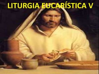 LITURGIA EUCARÍSTICA V
 