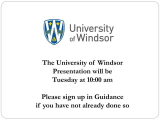 The University of Windsor
Presentation will be
Tuesday at 10:00 am
Please sign up in Guidance
if you have not already done so
 