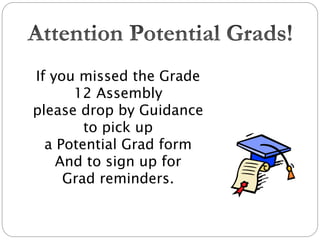 If you missed the Grade
12 Assembly
please drop by Guidance
to pick up
a Potential Grad form
And to sign up for
Grad reminders.
 
