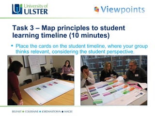 Task 3 –  Map principles to  student learning timeline (10 minutes) Place the cards on the student timeline, where your group thinks relevant, considering the student perspective .  