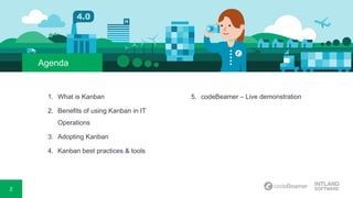 2
Agenda
1. What is Kanban
2. Benefits of using Kanban in IT
Operations
3. Adopting Kanban
4. Kanban best practices & tools
5. codeBeamer – Live demonstration
 