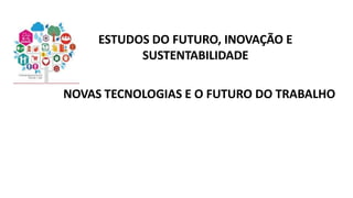 ESTUDOS DO FUTURO, INOVAÇÃO E
SUSTENTABILIDADE
NOVAS TECNOLOGIAS E O FUTURO DO TRABALHO
 