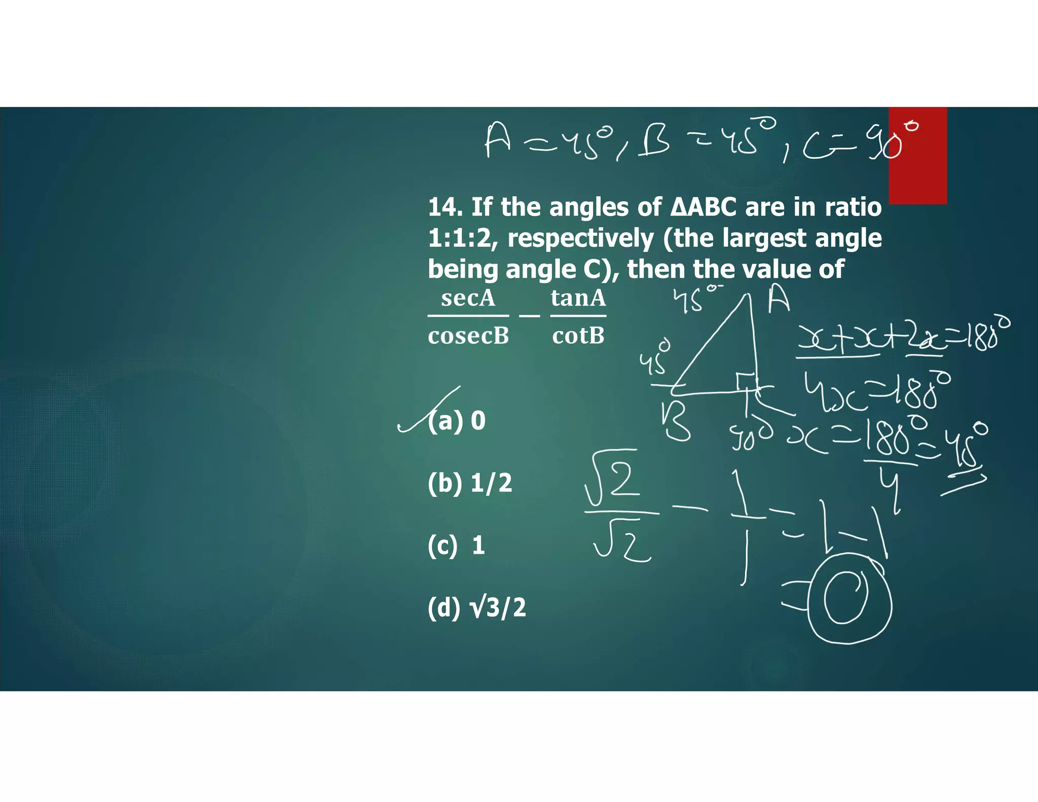 14. If the angles of ∆ABC are in ratio
1:1:2, respectively (the largest angle
being angle C), then the value of
(a) 0
(b) 1/2
(c) 1
(d) √3/2
 