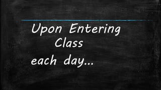 Upon Entering
Class
each day…
 