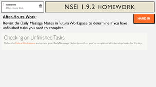 NSEI 1.9.2 HOMEWORK
After-Hours Work:
Revisit the Daily Message Notes in FuturaWorkspace to determine if you have
unfinished tasks you need to complete.
 