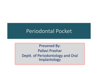 Periodontal Pocket
Presened By:
Pallavi Prashar
Deptt. of Periodontology and Oral
Implantology
 