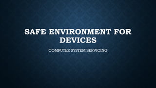 SAFE ENVIRONMENT FOR
DEVICES
COMPUTER SYSTEM SERVICING
 
