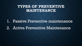 TYPES OF PREVENTIVE
MAINTENANCE
1. Passive Preventive maintenance
2. Active Preventive Maintenance
 