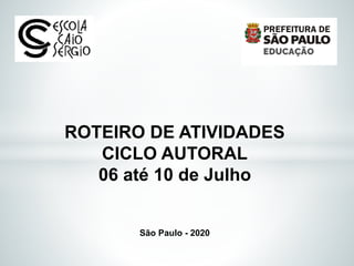 ROTEIRO DE ATIVIDADES
CICLO AUTORAL
06 até 10 de Julho
São Paulo - 2020
 