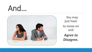 And…
You may
just have
to move on
and
Agree to
Disagree.
 