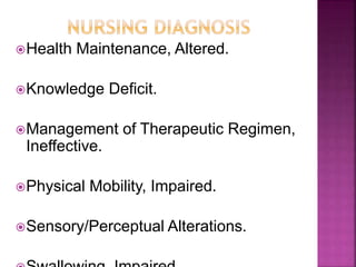 Health Maintenance, Altered.
Knowledge Deficit.
Management of Therapeutic Regimen,
Ineffective.
Physical Mobility, Impaired.
Sensory/Perceptual Alterations.
 