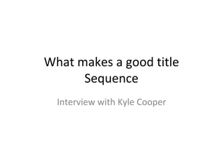 What makes a good title
Sequence
Interview with Kyle Cooper
 