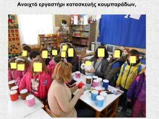 Ανοιχτό εργαστήρι κατασκευής κουμπαράδων,
 