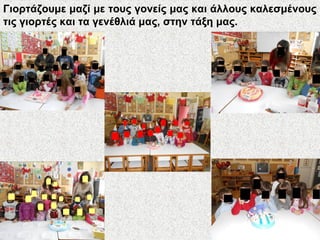 Γιορτάζουμε μαζί με τους γονείς μας και άλλους καλεσμένους
τις γιορτές και τα γενέθλιά μας, στην τάξη μας.
 