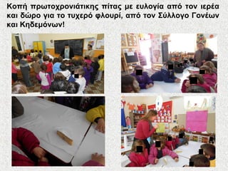 Κοπή πρωτοχρονιάτικης πίτας με ευλογία από τον ιερέα
και δώρο για το τυχερό φλουρί, από τον Σύλλογο Γονέων
και Κηδεμόνων!
 