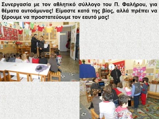 Συνεργασία με τον αθλητικό σύλλογο του Π. Φαλήρου, για
θέματα αυτοάμυνας! Είμαστε κατά της βίας, αλλά πρέπει να
ξέρουμε να προστατεύουμε τον εαυτό μας!
 