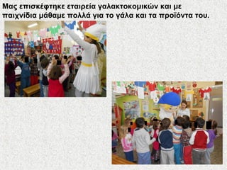 Μας επισκέφτηκε εταιρεία γαλακτοκομικών και με
παιχνίδια μάθαμε πολλά για το γάλα και τα προϊόντα του.
 