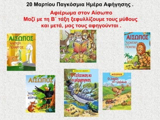 20 Μαρτίου Παγκόσμια Ημέρα Αφήγησης .
Αφιέρωμα στον Αίσωπο
Μαζί με τη Β΄ τάξη ξεφυλλίζουμε τους μύθους
και μετά, μας τους αφηγούνται .
 