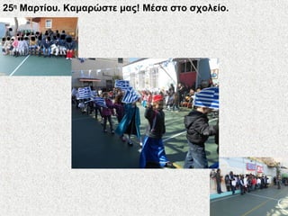 25η
Μαρτίου. Καμαρώστε μας! Mέσα στο σχολείο.
 