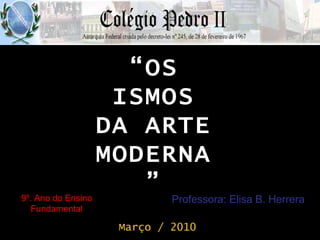 9º. Ano do Ensino Fundamental Professora: Elisa B. Herrera Março / 2010 “ OS ISMOS DA ARTE MODERNA” 