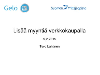 Lisää myyntiä verkkokaupalla
5.2.2015
Tero Lahtinen
 