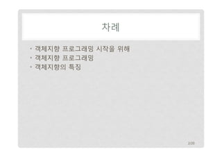 차례
• 객체지향 프로그래밍 시작을 위해
• 객체지향 프로그래밍
• 객체지향의 특징

2/20

 