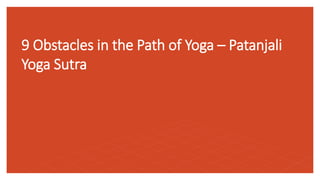 9 Obstacles in the Path of Yoga – Patanjali
Yoga Sutra
 