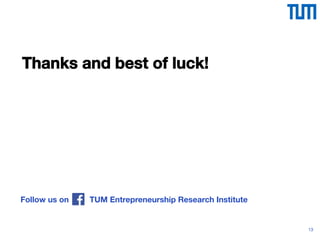13
Thanks and best of luck!
TUM Entrepreneurship Research Institute
Follow us on
 