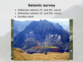 Seismic survey
• Reflection seismic (P- and SH- wave)
• Refraction seismic (P- and SH- wave)
• Surface wave

 