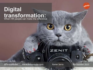 Digital
transformation:When HR people can make the difference
Xavier Serra@TeresaNiubo www.teresaniubo.com 9th October 2015
 