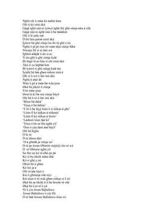 Ngbà olé ó móo kó todún keta ''          '           '
Olè ti kó sínú àká
Gégé ìgbà náà ni ìyàwó àgbè féé gbé oúnje oko è sílè
     ' '                                              '     '    ' ' ' ' '
Gégé náà ni àgbè náà ´´ bo lóòókán
     ' '                           '         n ' '''
Olè ò lè jade mó                 '
Ó bá fara pamó nínú àká        '
Ìyàwó bá gbé oúnje ka ibi tíí gbé e kà
´´
Ngbà ó jé pé òun níí móo tójú oúnje fóko
                 '                             '' '        ' ' '
Níwáju Ilé sì ni àká wà
Ìgbàrà òdèdè tí ón sì se
              ' ' ' '                     '
Ti ón gbé ´´ gbé oúnje kalè
       '             n                    '        '
Bí ìtàgé ló 'se hàn sí olè nínú àká
Àká sì ya lègbèé kan  ' ''
Bí ìyàwó ti gbé oúnje kalè tán
                                        ``´ '
                                         '
Ìyáálé bá lòó gbon nnkan sínú è
                     ''            '                    '
Olè sì´´ wò ó láti inú àká
             n
´´
Ngbà tí okó dé  ' '
Wón ´´ pé e móo bò wáá jeun
      '     n        ' '' '
Okó bá jókòó ti oúnje
 ' '                                      '
Yóó móo jeun  ''
Owó tó kì bo inú oúnje báyìí
 ' ' ´´ '                                    '
Olè bá n rò ó láti inú àká
‘Bóun bá dáké’               '
‘Tóun ò bá fohùn’         '
‘E bí ´´ be láyé lòún´´ rí nnkan è gbé’
            n '                          n ``´           '
                         ``´
‘Lòún fi kó nnkan è nídunta’
                         ``´           '
‘Lòún fi kó nnkan è lésìín’            '
‘Lódúnìí tóun féé kó’
      '                          ''
‘Tóun ò bá so fún àgbè yìí’
                          '                  '
‘Òun ò yáa deni èsè báyìí’  ' '' '
Olé bá kígbe
Ó ló tó
Ó ní dáwo dúó      '
‘O ò gbodò je oúnje un’
         '     ' ' '                   '
Ó ní pe àwon Obìnrin méjèèjì tóo ní wá
                      '
Ó ní Obìnrin àgbà yìí
So fún un kó ró obè un pò
   '                               ' '           '
Kó sì bu òkèlè méta ´´ '             '   nbè
Kó sì gbé e mì
Obìin bá ´´ gbòn  n '
Kò leè je é     ' '
Olé ní sée ráyé o
              '''
Ení ó gbóúnje sílè nìyí
 '                         ' '
Eni tóun rí tó wáá gbon nnkan sí I nìí           ``
 '                                         '
Okó bá so òkèlè tí ´´ be lówóò rè sílè
 ' '              '                    n ' ' '' ' '
Okó bá ´´ jó ní ´´ yò
 ' '           n                n '
Ní´´ yin àwon Babaláwo
       n                '
Àwon Babaláwo ´´ yin Ifá
          '                          n
Ó ní béè làwon Babaláwo tòún wí
             ''           '
 
