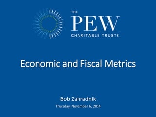 Economic and Fiscal Metrics 
www.pewtrusts.org 
Bob Zahradnik 
Thursday, November 6, 2014 
 