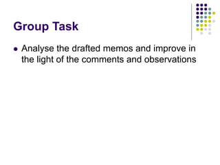 Group Task
 Analyse the drafted memos and improve in
the light of the comments and observations
 