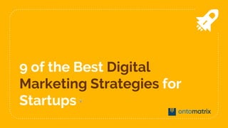 9 of the Best Digital
Marketing Strategies for
Startups
 