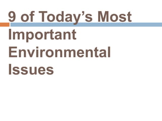 9 of Today’s Most
Important
Environmental
Issues
 