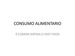 CONSUMO ALIMENTARIO
9 COMIDA RÁPIDA O FAST FOOD
 