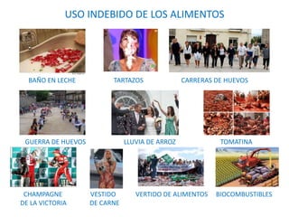 USO INDEBIDO DE LOS ALIMENTOS
GUERRA DE HUEVOS LLUVIA DE ARROZ TOMATINA
BAÑO EN LECHE TARTAZOS CARRERAS DE HUEVOS
CHAMPAGN...