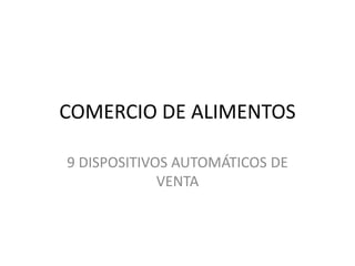 COMERCIO DE ALIMENTOS
9 DISPOSITIVOS AUTOMÁTICOS DE
VENTA
 