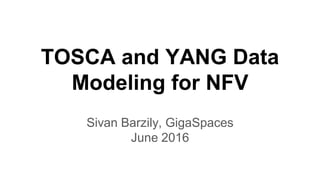 TOSCA and YANG Data
Modeling for NFV
Sivan Barzily, GigaSpaces
June 2016
 