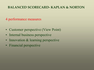 BALANCED SCORECARD- KAPLAN & NORTON
4 performance measures
• Customer perspective (View Point)
• Internal business perspective
• Innovation & learning perspective
• Financial perspective
 