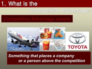 Competitive Advantage means
Something that places a company
or a person above the competition
 
